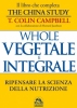 Whole - Vegetale e Integrale - Libro  Colin T. Campbell   Macro Edizioni